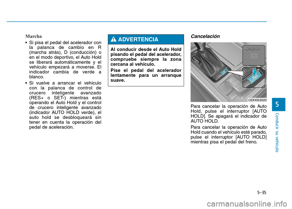 Hyundai Genesis 2015 Manual del propietario (in Spanish) 5-35
Conducir su vehículo
5
Marcha
• Si pisa el pedal del acelerador conla palanca de cambio en R
(marcha atrás), D (conducción) o
en el modo deportivo, el Auto Hold
se liberará automáticament Hyundai Genesis 2015 Manual del propietario (in Spanish) 5-35
Conducir su vehículo
5
Marcha
• Si pisa el pedal del acelerador conla palanca de cambio en R
(marcha atrás), D (conducción) o
en el modo deportivo, el Auto Hold
se liberará automáticament