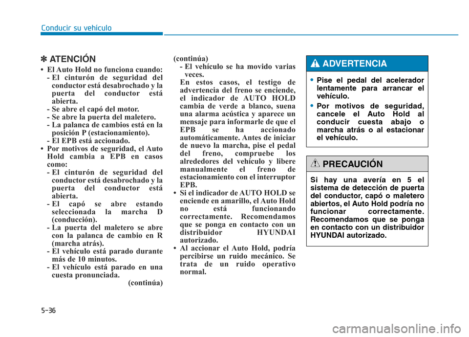 Hyundai Genesis 2015 Manual del propietario (in Spanish) 5-36
Conducir su vehículo
✽ATENCIÓN
• El Auto Hold no funciona cuando: - El cinturón de seguridad delconductor está desabrochado y la
puerta del conductor está
abierta.
- Se abre el capó de Hyundai Genesis 2015 Manual del propietario (in Spanish) 5-36
Conducir su vehículo
✽ATENCIÓN
• El Auto Hold no funciona cuando: - El cinturón de seguridad delconductor está desabrochado y la
puerta del conductor está
abierta.
- Se abre el capó de
