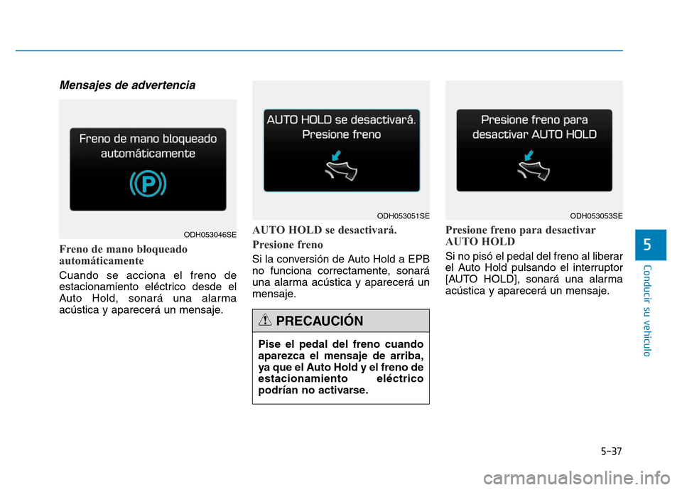 Hyundai Genesis 2015 Manual del propietario (in Spanish) 5-37
Conducir su vehículo
5
Mensajes de advertencia
Freno de mano bloqueado
automáticamente
Cuando se acciona el freno de
estacionamiento eléctrico desde el
Auto Hold, sonará una alarma
acústica Hyundai Genesis 2015 Manual del propietario (in Spanish) 5-37
Conducir su vehículo
5
Mensajes de advertencia
Freno de mano bloqueado
automáticamente
Cuando se acciona el freno de
estacionamiento eléctrico desde el
Auto Hold, sonará una alarma
acústica