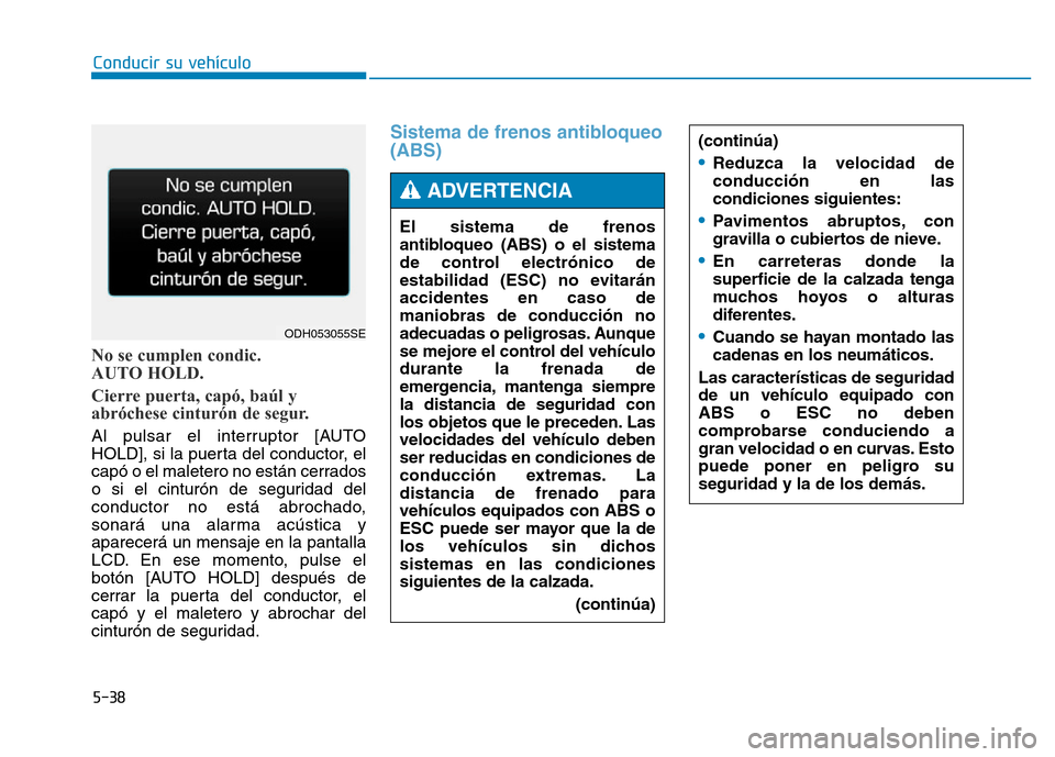 Hyundai Genesis 2015  Manual del propietario (in Spanish) 5-38
Conducir su vehículo
No se cumplen condic. 
AUTO HOLD.
Cierre puerta, capó, baúl y
abróchese cinturón de segur.
Al pulsar el interruptor [AUTO
HOLD], si la puerta del conductor, el
capó o e