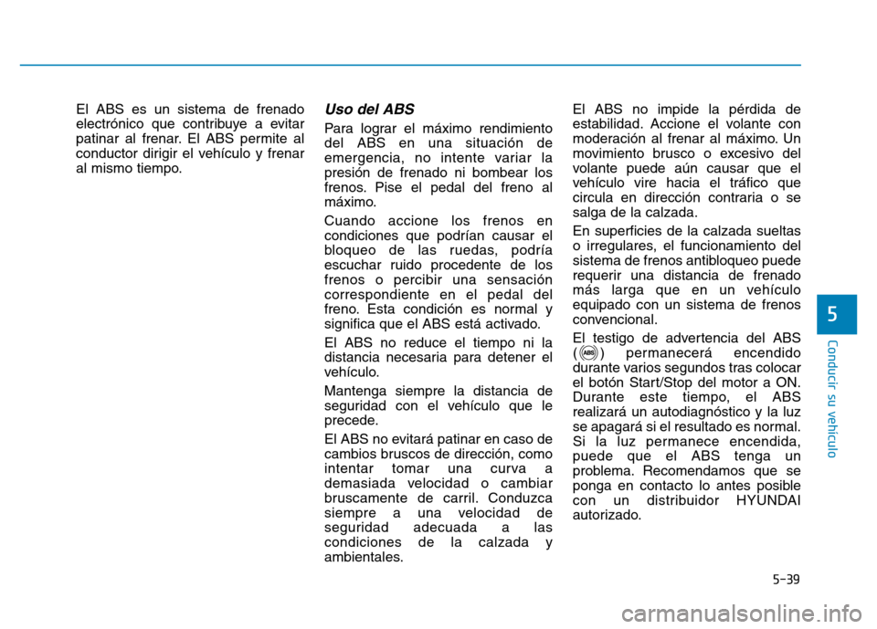 Hyundai Genesis 2015 Manual del propietario (in Spanish) 5-39
Conducir su vehículo
5
El ABS es un sistema de frenado
electrónico que contribuye a evitar
patinar al frenar. El ABS permite al
conductor dirigir el vehículo y frenar
al mismo tiempo.Uso del A Hyundai Genesis 2015 Manual del propietario (in Spanish) 5-39
Conducir su vehículo
5
El ABS es un sistema de frenado
electrónico que contribuye a evitar
patinar al frenar. El ABS permite al
conductor dirigir el vehículo y frenar
al mismo tiempo.Uso del A