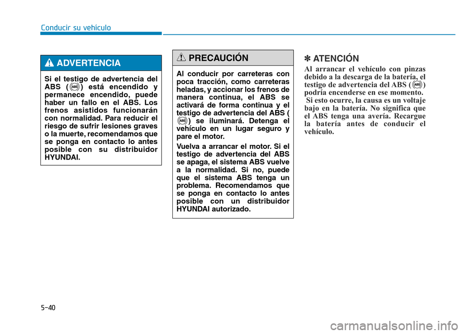 Hyundai Genesis 2015 Manual del propietario (in Spanish) 5-40
Conducir su vehículo
✽ATENCIÓN
Al arrancar el vehículo con pinzas
debido a la descarga de la batería, el
testigo de advertencia del ABS ( )
podría encenderse en ese momento.Si esto ocurre, Hyundai Genesis 2015 Manual del propietario (in Spanish) 5-40
Conducir su vehículo
✽ATENCIÓN
Al arrancar el vehículo con pinzas
debido a la descarga de la batería, el
testigo de advertencia del ABS ( )
podría encenderse en ese momento.Si esto ocurre,