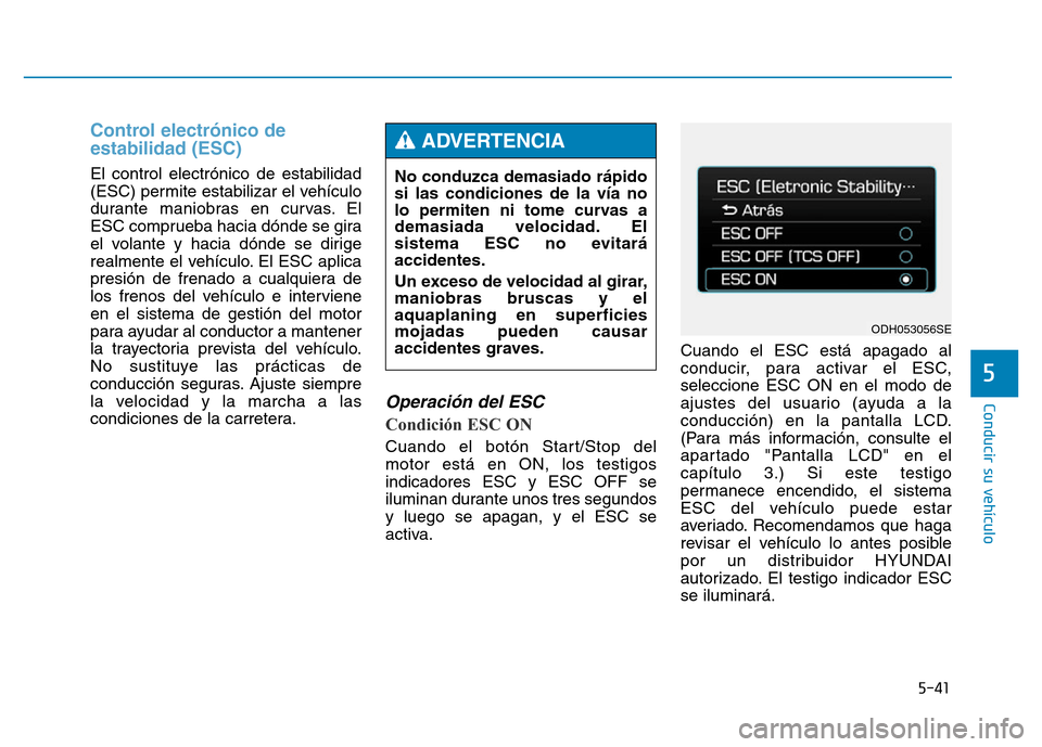 Hyundai Genesis 2015 Manual del propietario (in Spanish) 5-41
Conducir su vehículo
5
Control electrónico de
estabilidad (ESC)
El control electrónico de estabilidad
(ESC) permite estabilizar el vehículo
durante maniobras en curvas. El
ESC comprueba haci Hyundai Genesis 2015 Manual del propietario (in Spanish) 5-41
Conducir su vehículo
5
Control electrónico de
estabilidad (ESC)
El control electrónico de estabilidad
(ESC) permite estabilizar el vehículo
durante maniobras en curvas. El
ESC comprueba haci
