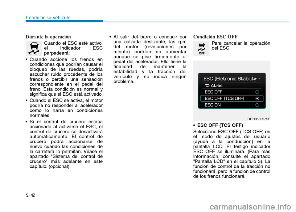 Hyundai Genesis 2015 Manual del propietario (in Spanish) 5-42
Conducir su vehículo
Durante la operación
Cuando el ESC esté activo,
el indicador ESC
parpadeará:
• Cuando accione los frenos en condiciones que podrían causar el
bloqueo de las ruedas, p Hyundai Genesis 2015 Manual del propietario (in Spanish) 5-42
Conducir su vehículo
Durante la operación
Cuando el ESC esté activo,
el indicador ESC
parpadeará:
• Cuando accione los frenos en condiciones que podrían causar el
bloqueo de las ruedas, p