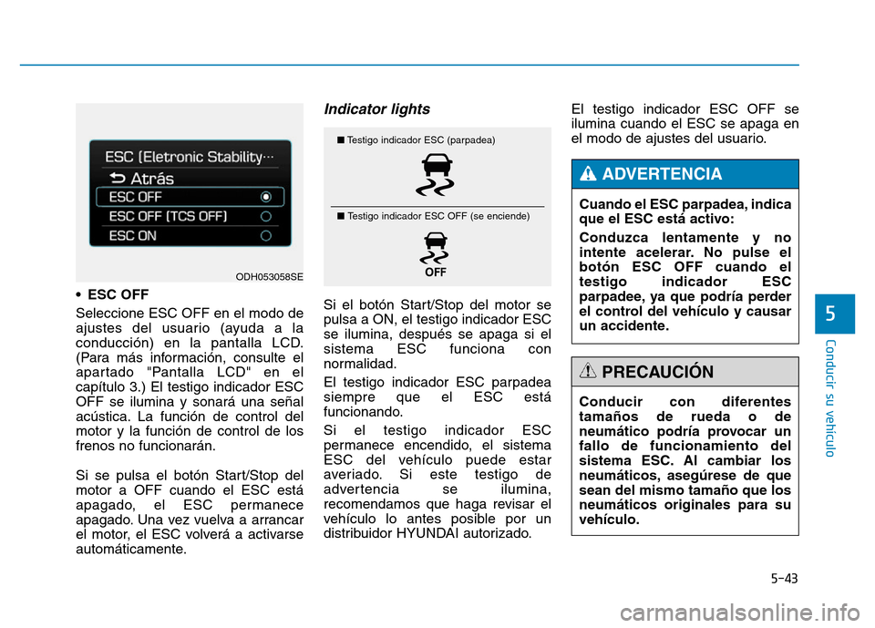 Hyundai Genesis 2015 Manual del propietario (in Spanish) 5-43
Conducir su vehículo
5
• ESC OFF
Seleccione ESC OFF en el modo de
ajustes del usuario (ayuda a la
conducción) en la pantalla LCD.
(Para más información, consulte el
apartado "Pantalla LCD" Hyundai Genesis 2015 Manual del propietario (in Spanish) 5-43
Conducir su vehículo
5
• ESC OFF
Seleccione ESC OFF en el modo de
ajustes del usuario (ayuda a la
conducción) en la pantalla LCD.
(Para más información, consulte el
apartado "Pantalla LCD"