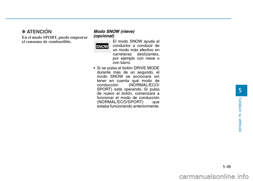 Hyundai Genesis 2015  Manual del propietario (in Spanish) 5-49
Conducir su vehículo
5
✽ATENCIÓN 
En el modo SPORT, puede empeorar
el consumo de combustible.
Modo SNOW (nieve) (opcional) 
El modo SNOW ayuda al
conductor a conducir de
un modo más efectivo