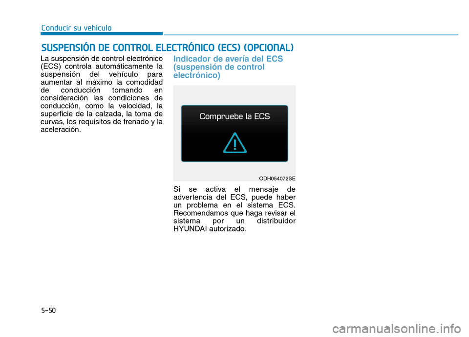Hyundai Genesis 2015  Manual del propietario (in Spanish) 5-50
Conducir su vehículo
La suspensión de control electrónico
(ECS) controla automáticamente la
suspensión del vehículo para
aumentar al máximo la comodidad
de conducción tomando en
considera