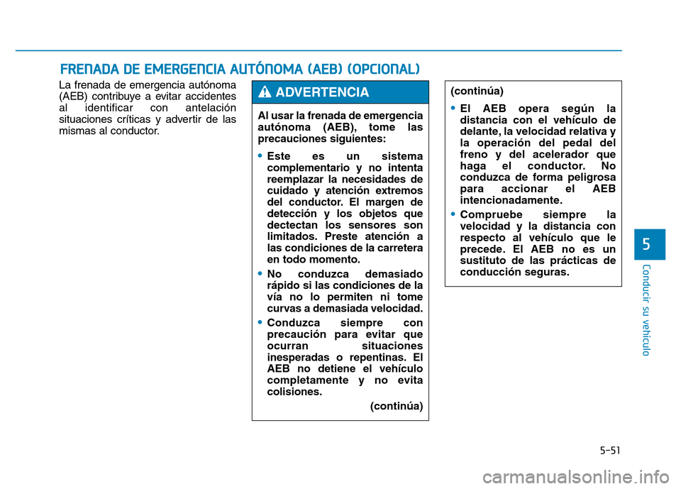 Hyundai Genesis 2015  Manual del propietario (in Spanish) 5-51
Conducir su vehículo
5
La frenada de emergencia autónoma
(AEB) contribuye a evitar accidentes
al identificar con antelación
situaciones críticas y advertir de las
mismas al conductor.
FRENADA