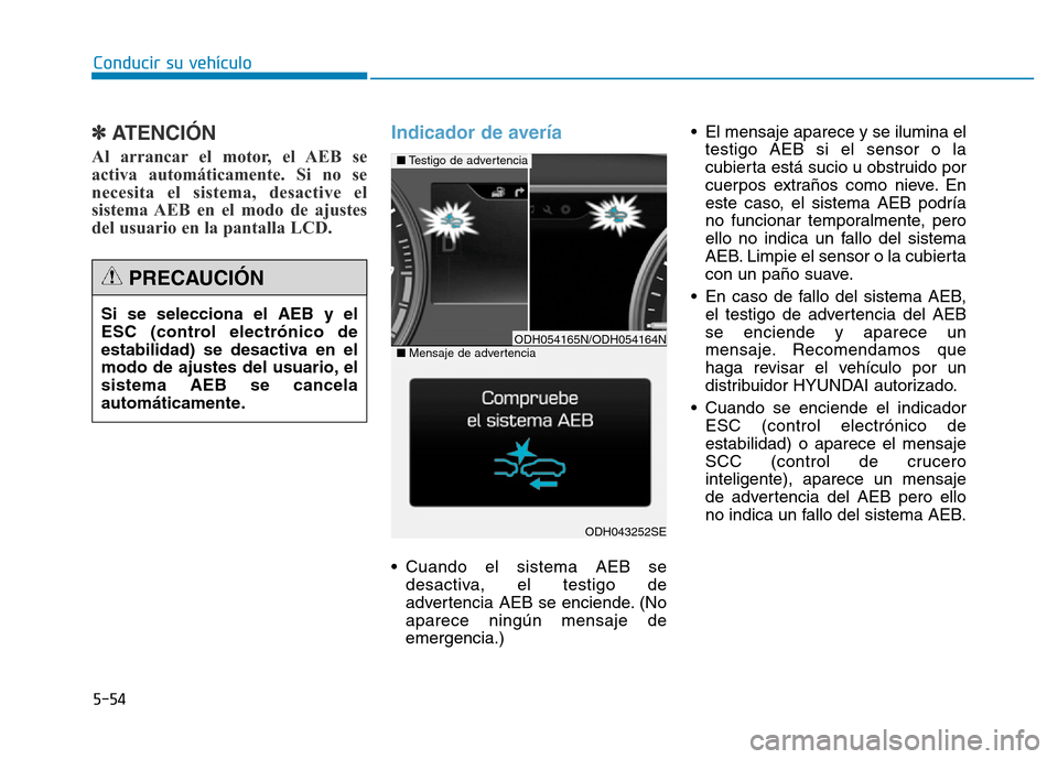 Hyundai Genesis 2015  Manual del propietario (in Spanish) 5-54
Conducir su vehículo
✽ATENCIÓN 
Al arrancar el motor, el AEB se
activa automáticamente. Si no se
necesita el sistema, desactive el
sistema AEB en el modo de ajustes
del usuario en la pantall