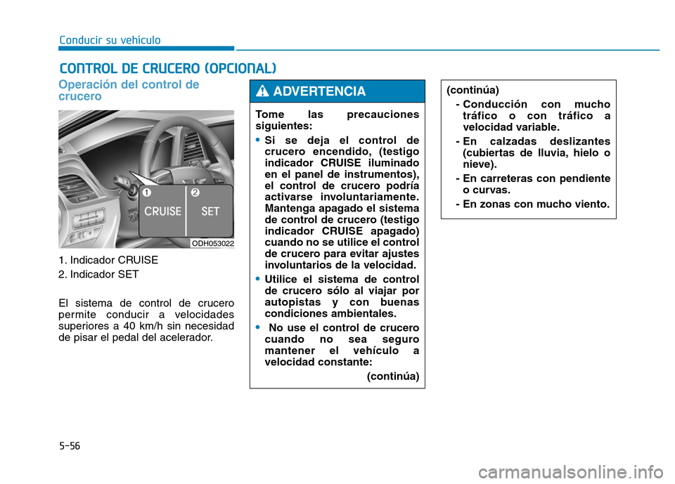 Hyundai Genesis 2015 Manual del propietario (in Spanish) 5-56
Conducir su vehículo
Operación del control de
crucero
1. Indicador CRUISE
2. Indicador SET
El sistema de control de crucero
permite conducir a velocidades
superiores a 40 km/h sin necesidad
Hyundai Genesis 2015 Manual del propietario (in Spanish) 5-56
Conducir su vehículo
Operación del control de
crucero
1. Indicador CRUISE
2. Indicador SET
El sistema de control de crucero
permite conducir a velocidades
superiores a 40 km/h sin necesidad