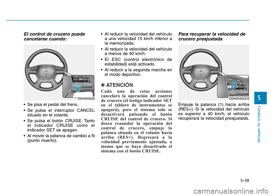 Hyundai Genesis 2015 Manual del propietario (in Spanish) 5-59
Conducir su vehículo
5
El control de crucero puedecancelarse cuando:
• Se pisa el pedal del freno.
• Se pulsa el interruptor CANCEL
situado en el volante.
• Se pulsa el botón CRUISE. Tant Hyundai Genesis 2015 Manual del propietario (in Spanish) 5-59
Conducir su vehículo
5
El control de crucero puedecancelarse cuando:
• Se pisa el pedal del freno.
• Se pulsa el interruptor CANCEL
situado en el volante.
• Se pulsa el botón CRUISE. Tant