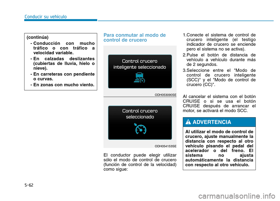 Hyundai Genesis 2015 Manual del propietario (in Spanish) 5-62
Conducir su vehículo
Para conmutar al modo de
control de crucero
El conductor puede elegir utilizar
sólo el modo de control de crucero
(función de control de la velocidad)
como sigue:1.Conect Hyundai Genesis 2015 Manual del propietario (in Spanish) 5-62
Conducir su vehículo
Para conmutar al modo de
control de crucero
El conductor puede elegir utilizar
sólo el modo de control de crucero
(función de control de la velocidad)
como sigue:1.Conect