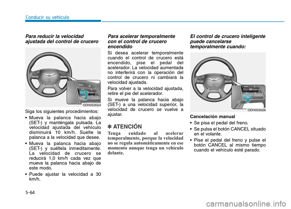 Hyundai Genesis 2015 Manual del propietario (in Spanish) 5-64
Conducir su vehículo
Para reducir la velocidadajustada del control de crucero
Siga los siguientes procedimientos:
• Mueva la palanca hacia abajo
(SET-) y manténgala pulsada. La
velocidad aju Hyundai Genesis 2015 Manual del propietario (in Spanish) 5-64
Conducir su vehículo
Para reducir la velocidadajustada del control de crucero
Siga los siguientes procedimientos:
• Mueva la palanca hacia abajo
(SET-) y manténgala pulsada. La
velocidad aju