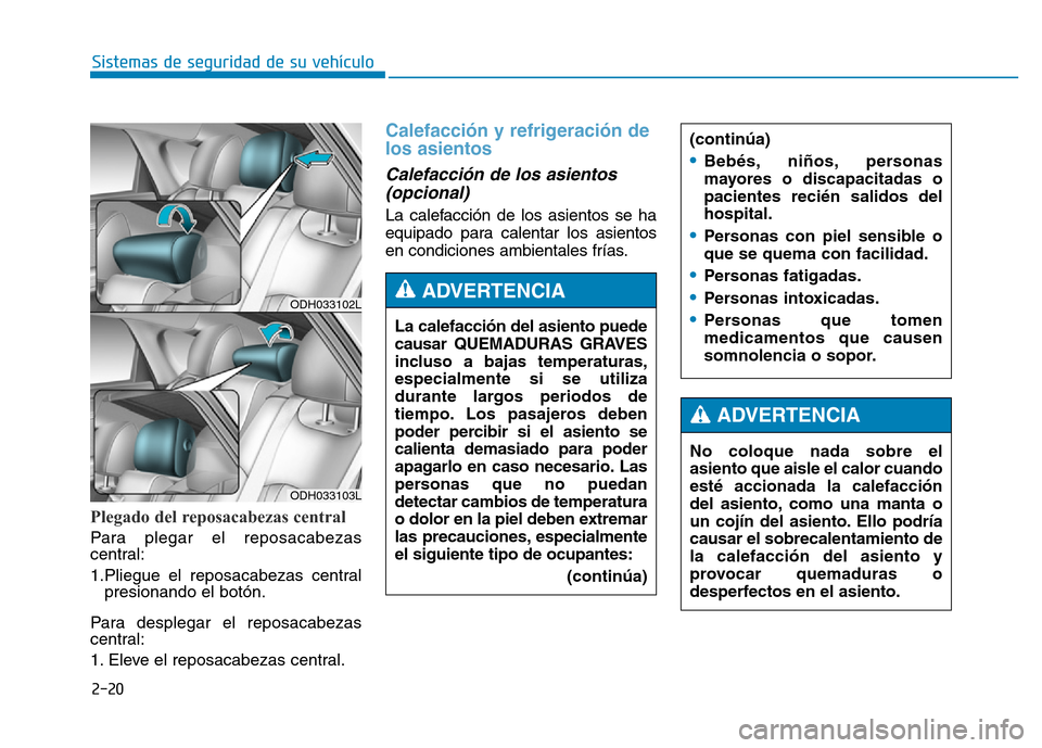 Hyundai Genesis 2015  Manual del propietario (in Spanish) 2-20
Sistemas de seguridad de su vehículo 
Plegado del reposacabezas central
Para plegar el reposacabezas
central:
1.Pliegue el reposacabezas centralpresionando el botón.
Para desplegar el reposacab