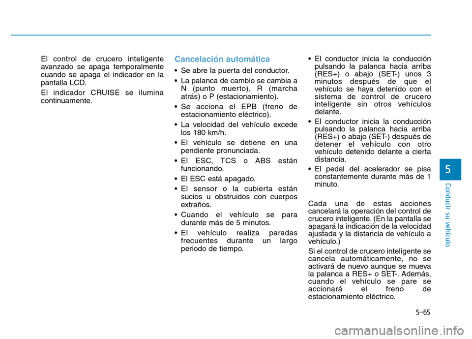 Hyundai Genesis 2015 Manual del propietario (in Spanish) 5-65
Conducir su vehículo
5
El control de crucero inteligente
avanzado se apaga temporalmente
cuando se apaga el indicador en la
pantalla LCD.
El indicador CRUISE se ilumina
continuamente.Cancelació Hyundai Genesis 2015 Manual del propietario (in Spanish) 5-65
Conducir su vehículo
5
El control de crucero inteligente
avanzado se apaga temporalmente
cuando se apaga el indicador en la
pantalla LCD.
El indicador CRUISE se ilumina
continuamente.Cancelació