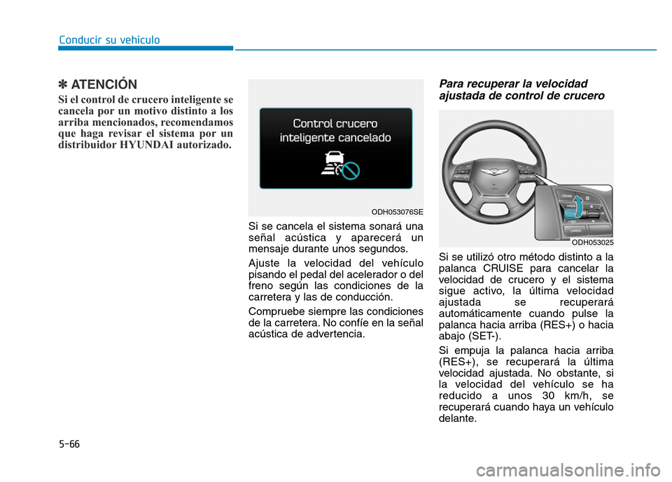 Hyundai Genesis 2015 Manual del propietario (in Spanish) 5-66
Conducir su vehículo
✽ATENCIÓN
Si el control de crucero inteligente se
cancela por un motivo distinto a los
arriba mencionados, recomendamos
que haga revisar el sistema por un
distribuidor H Hyundai Genesis 2015 Manual del propietario (in Spanish) 5-66
Conducir su vehículo
✽ATENCIÓN
Si el control de crucero inteligente se
cancela por un motivo distinto a los
arriba mencionados, recomendamos
que haga revisar el sistema por un
distribuidor H