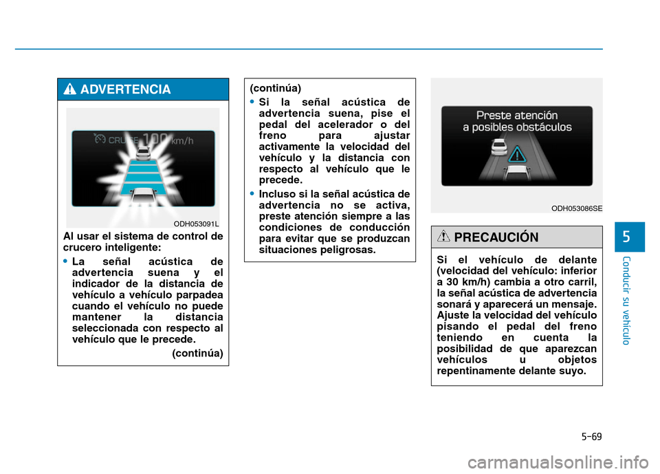 Hyundai Genesis 2015 Manual del propietario (in Spanish) 5-69
Conducir su vehículo
5
ODH053086SE
Si el vehículo de delante
(velocidad del vehículo: inferior
a 30 km/h) cambia a otro carril,
la señal acústica de advertencia
sonará y aparecerá un mensa Hyundai Genesis 2015 Manual del propietario (in Spanish) 5-69
Conducir su vehículo
5
ODH053086SE
Si el vehículo de delante
(velocidad del vehículo: inferior
a 30 km/h) cambia a otro carril,
la señal acústica de advertencia
sonará y aparecerá un mensa