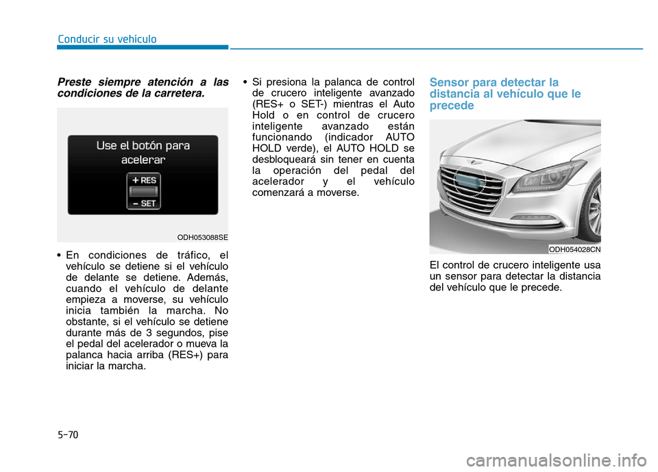 Hyundai Genesis 2015 Manual del propietario (in Spanish) 5-70
Conducir su vehículo
Preste siempre atención a lascondiciones de la carretera.
• En condiciones de tráfico, el
vehículo se detiene si el vehículo
de delante se detiene. Además,
cuando el Hyundai Genesis 2015 Manual del propietario (in Spanish) 5-70
Conducir su vehículo
Preste siempre atención a lascondiciones de la carretera.
• En condiciones de tráfico, el
vehículo se detiene si el vehículo
de delante se detiene. Además,
cuando el