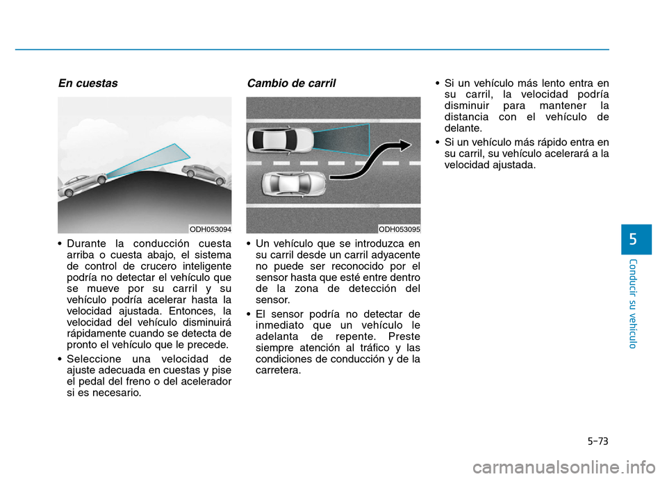 Hyundai Genesis 2015 Manual del propietario (in Spanish) 5-73
Conducir su vehículo
5
En cuestas
• Durante la conducción cuestaarriba o cuesta abajo, el sistema
de control de crucero inteligente
podría no detectar el vehículo que
se mueve por su carril Hyundai Genesis 2015 Manual del propietario (in Spanish) 5-73
Conducir su vehículo
5
En cuestas
• Durante la conducción cuestaarriba o cuesta abajo, el sistema
de control de crucero inteligente
podría no detectar el vehículo que
se mueve por su carril