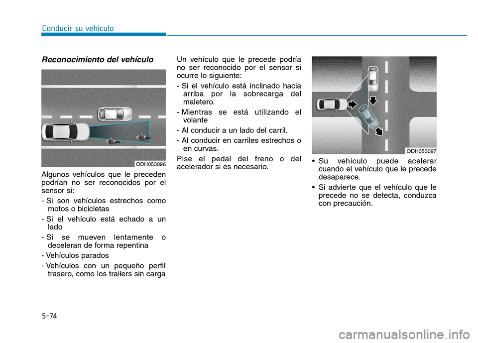 Hyundai Genesis 2015 Manual del propietario (in Spanish) 5-74
Conducir su vehículo
Reconocimiento del vehículo
Algunos vehículos que le preceden
podrían no ser reconocidos por el
sensor si:
- Si son vehículos estrechos comomotos o bicicletas
- Si el v Hyundai Genesis 2015 Manual del propietario (in Spanish) 5-74
Conducir su vehículo
Reconocimiento del vehículo
Algunos vehículos que le preceden
podrían no ser reconocidos por el
sensor si:
- Si son vehículos estrechos comomotos o bicicletas
- Si el v