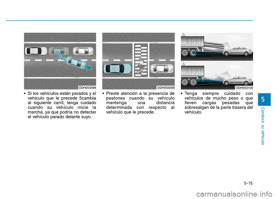 Hyundai Genesis 2015  Manual del propietario (in Spanish) 5-75
Conducir su vehículo
5
• Si los vehículos están parados y elvehículo que le precede 5cambia
al siguiente carril, tenga cuidado
cuando su vehículo inicie la
marcha, ya que podría no detect