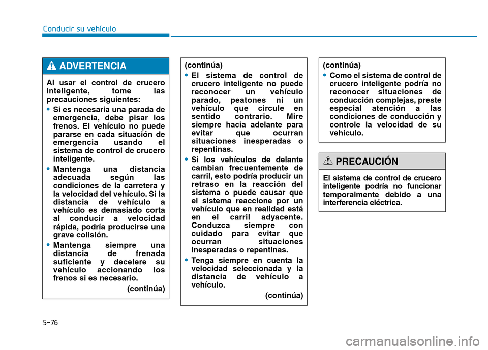 Hyundai Genesis 2015  Manual del propietario (in Spanish) 5-76
Conducir su vehículo(continúa)
•El sistema de control de
crucero inteligente no puede
reconocer un vehículo
parado, peatones ni un
vehículo que circule en
sentido contrario. Mire
siempre ha