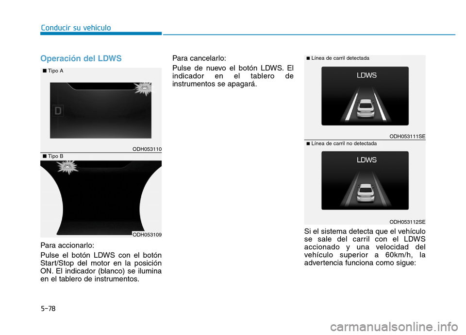Hyundai Genesis 2015  Manual del propietario (in Spanish) 5-78
Conducir su vehículo
Operación del LDWS 
Para accionarlo:
Pulse el botón LDWS con el botón
Start/Stop del motor en la posición
ON. El indicador (blanco) se ilumina
en el tablero de instrumen