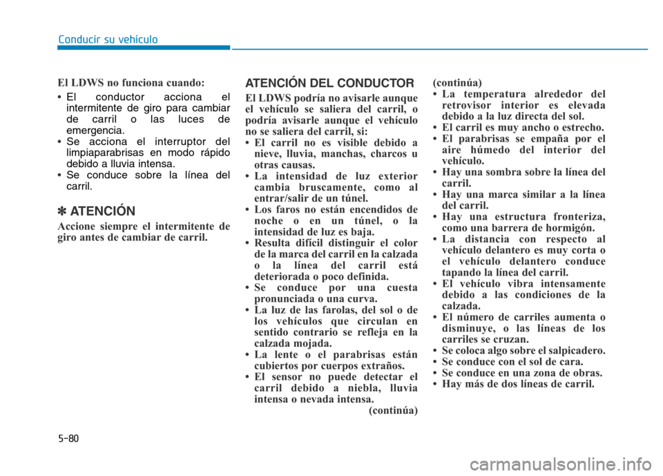 Hyundai Genesis 2015  Manual del propietario (in Spanish) 5-80
Conducir su vehículo
El LDWS no funciona cuando: 
•
El conductor acciona el
intermitente de giro para cambiar
de carril o las luces de
emergencia.
•Se acciona el interruptor del
limpiaparabr