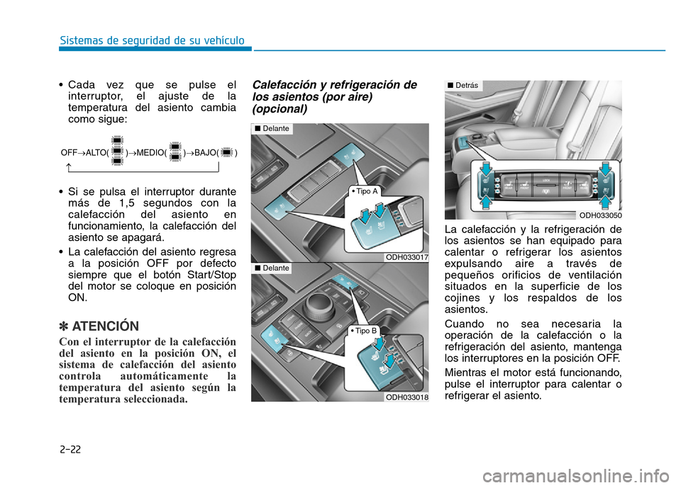 Hyundai Genesis 2015  Manual del propietario (in Spanish) 2-22
Sistemas de seguridad de su vehículo 
• Cada vez que se pulse el interruptor, el ajuste de la
temperatura del asiento cambia
como sigue:
• Si se pulsa el interruptor durante más de 1,5 segu