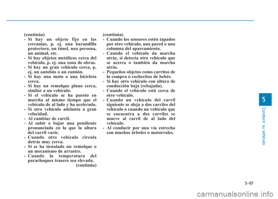 Hyundai Genesis 2015 Manual del propietario (in Spanish) 5-97
Conducir su vehículo
5
(continúa)
- Si hay un objeto fijo en lascercanías, p. ej. una barandilla
protectora, un túnel, una persona,
un animal, etc.
- Si hay objetos metálicos cerca del veh Hyundai Genesis 2015 Manual del propietario (in Spanish) 5-97
Conducir su vehículo
5
(continúa)
- Si hay un objeto fijo en lascercanías, p. ej. una barandilla
protectora, un túnel, una persona,
un animal, etc.
- Si hay objetos metálicos cerca del veh