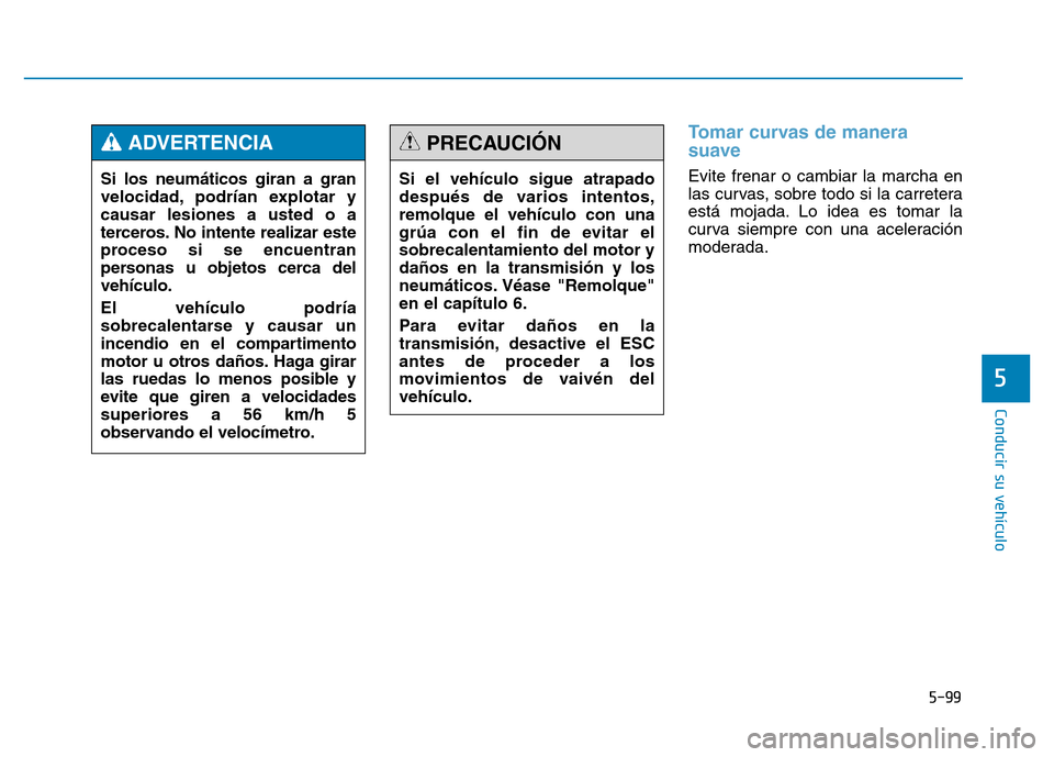 Hyundai Genesis 2015 Manual del propietario (in Spanish) 5-99
Conducir su vehículo
5
Tomar curvas de manera
suave
Evite frenar o cambiar la marcha en
las curvas, sobre todo si la carretera
está mojada. Lo idea es tomar la
curva siempre con una aceleració Hyundai Genesis 2015 Manual del propietario (in Spanish) 5-99
Conducir su vehículo
5
Tomar curvas de manera
suave
Evite frenar o cambiar la marcha en
las curvas, sobre todo si la carretera
está mojada. Lo idea es tomar la
curva siempre con una aceleració
