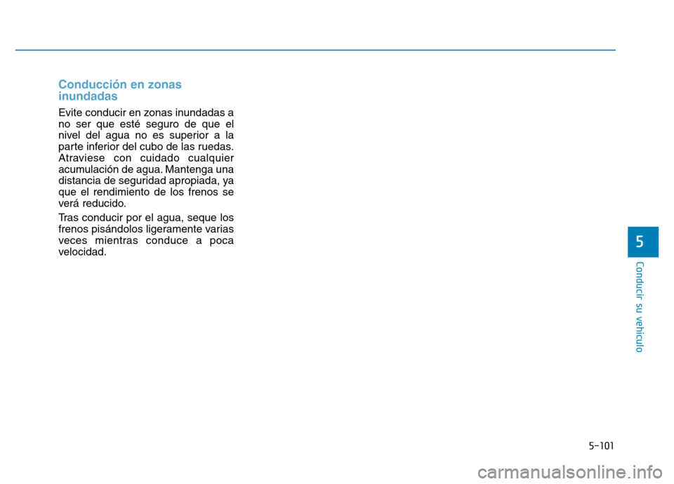 Hyundai Genesis 2015 Manual del propietario (in Spanish) 5-101
Conducir su vehículo
5
Conducción en zonas
inundadas
Evite conducir en zonas inundadas a
no ser que esté seguro de que el
nivel del agua no es superior a la
parte inferior del cubo de las ru Hyundai Genesis 2015 Manual del propietario (in Spanish) 5-101
Conducir su vehículo
5
Conducción en zonas
inundadas
Evite conducir en zonas inundadas a
no ser que esté seguro de que el
nivel del agua no es superior a la
parte inferior del cubo de las ru