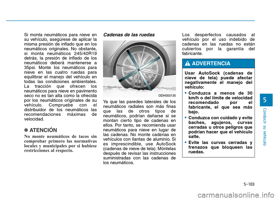 Hyundai Genesis 2015 Manual del propietario (in Spanish) 5-103
Conducir su vehículo
5
Si monta neumáticos para nieve en
su vehículo, asegúrese de aplicar la
misma presión de inflado que en los
neumáticos originales. No obstante,
si monta neumáticos 2 Hyundai Genesis 2015 Manual del propietario (in Spanish) 5-103
Conducir su vehículo
5
Si monta neumáticos para nieve en
su vehículo, asegúrese de aplicar la
misma presión de inflado que en los
neumáticos originales. No obstante,
si monta neumáticos 2