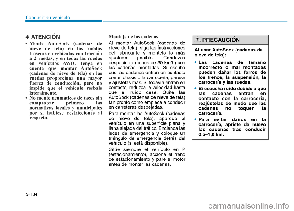 Hyundai Genesis 2015 Manual del propietario (in Spanish) 5-104
Conducir su vehículo
✽ATENCIÓN
• Monte AutoSock (cadenas denieve de tela) en las ruedas
traseras en vehículos con tracción
a 2 ruedas, y en todas las ruedas
en vehículos AWD. Tenga en
c Hyundai Genesis 2015 Manual del propietario (in Spanish) 5-104
Conducir su vehículo
✽ATENCIÓN
• Monte AutoSock (cadenas denieve de tela) en las ruedas
traseras en vehículos con tracción
a 2 ruedas, y en todas las ruedas
en vehículos AWD. Tenga en
c