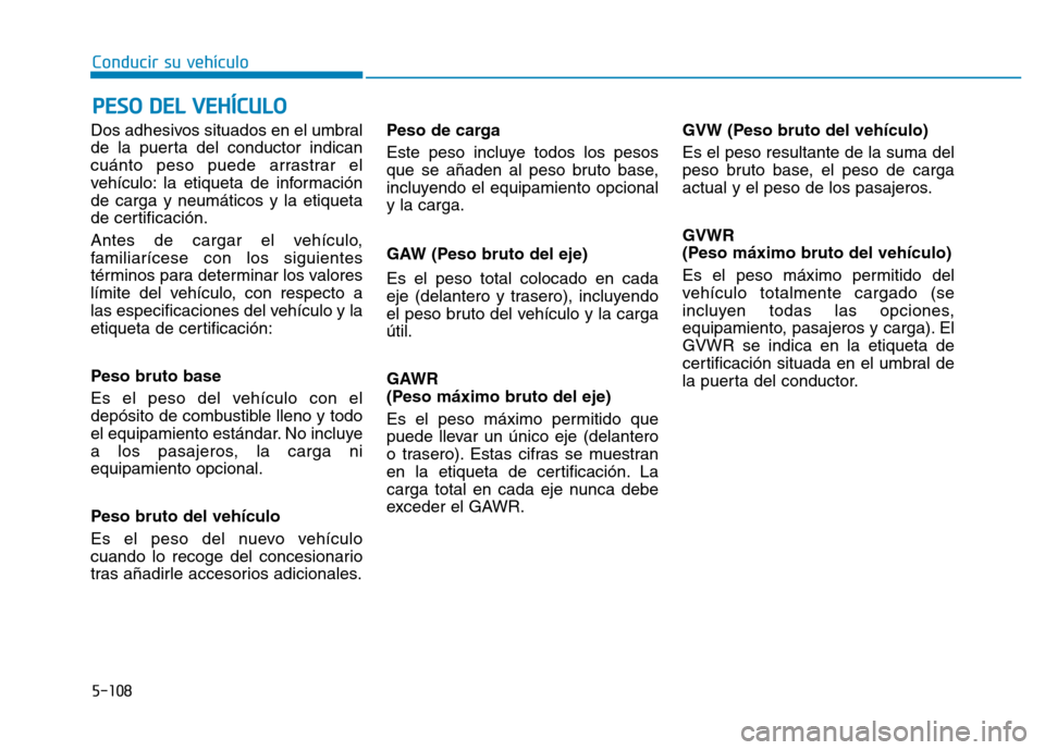 Hyundai Genesis 2015 Manual del propietario (in Spanish) 5-108
Conducir su vehículo
Dos adhesivos situados en el umbral
de la puerta del conductor indican
cuánto peso puede arrastrar el
vehículo: la etiqueta de información
de carga y neumáticos y la et Hyundai Genesis 2015 Manual del propietario (in Spanish) 5-108
Conducir su vehículo
Dos adhesivos situados en el umbral
de la puerta del conductor indican
cuánto peso puede arrastrar el
vehículo: la etiqueta de información
de carga y neumáticos y la et