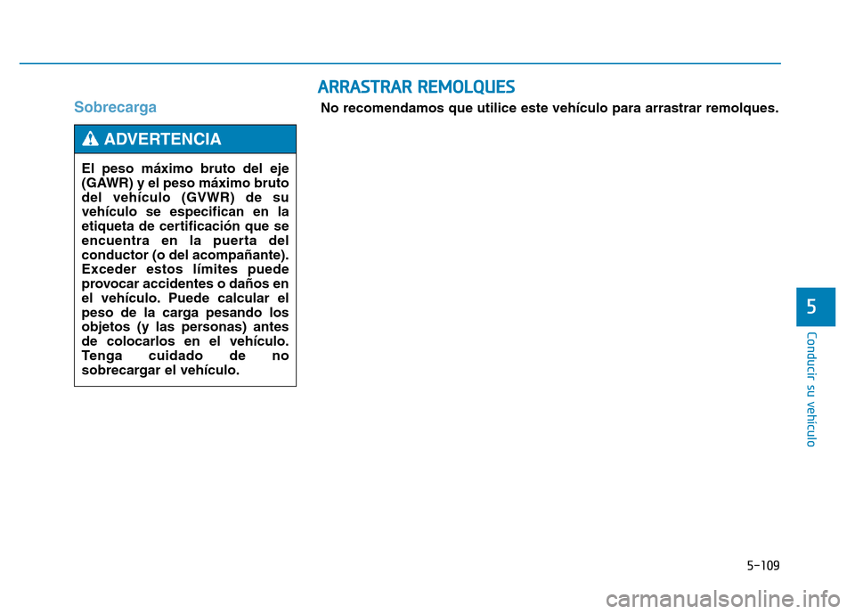 Hyundai Genesis 2015 Manual del propietario (in Spanish) 5-109
Conducir su vehículo
5
Sobrecarga
ARRASTRAR REMOLQUES
No recomendamos que utilice este vehículo para arrastrar remolques.
El peso máximo bruto del eje
(GAWR) y el peso máximo bruto
del veh Hyundai Genesis 2015 Manual del propietario (in Spanish) 5-109
Conducir su vehículo
5
Sobrecarga
ARRASTRAR REMOLQUES
No recomendamos que utilice este vehículo para arrastrar remolques.
El peso máximo bruto del eje
(GAWR) y el peso máximo bruto
del veh