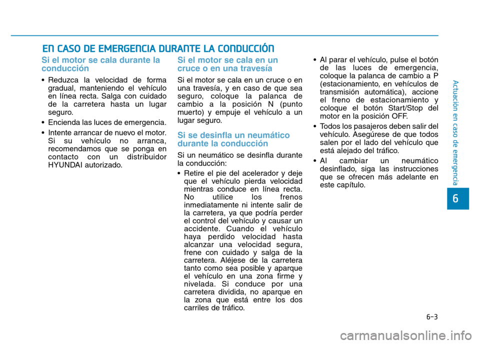 Hyundai Genesis 2015 Manual del propietario (in Spanish) 6-3
Actuación en caso de emergencia
Si el motor se cala durante la
conducción
• Reduzca la velocidad de formagradual, manteniendo el vehículo
en línea recta. Salga con cuidado
de la carretera Hyundai Genesis 2015 Manual del propietario (in Spanish) 6-3
Actuación en caso de emergencia
Si el motor se cala durante la
conducción
• Reduzca la velocidad de formagradual, manteniendo el vehículo
en línea recta. Salga con cuidado
de la carretera
