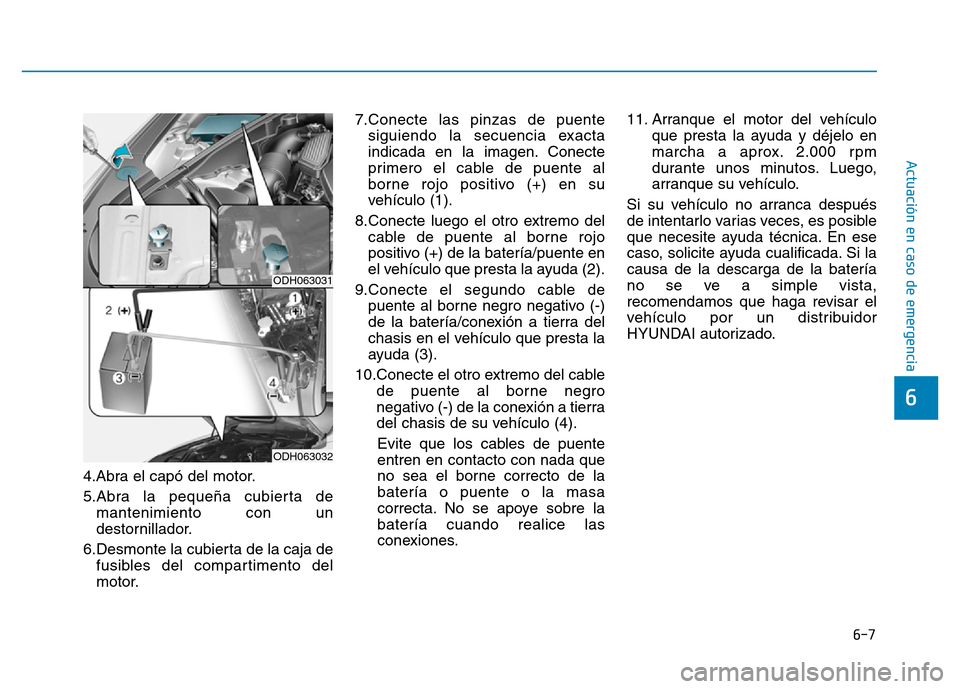 Hyundai Genesis 2015  Manual del propietario (in Spanish) 6-7
Actuación en caso de emergencia 
4.Abra el capó del motor.
5.Abra la pequeña cubierta demantenimiento con un
destornillador.
6.Desmonte la cubierta de la caja de fusibles del compartimento del

