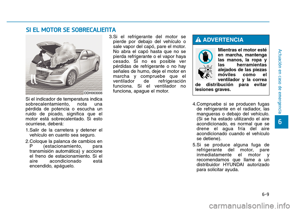 Hyundai Genesis 2015  Manual del propietario (in Spanish) 6-9
Actuación en caso de emergencia 
6
Si el indicador de temperatura indica
sobrecalentamiento, nota una
pérdida de potencia o escucha un
ruido de picado, significa que el
motor está sobrecalentad