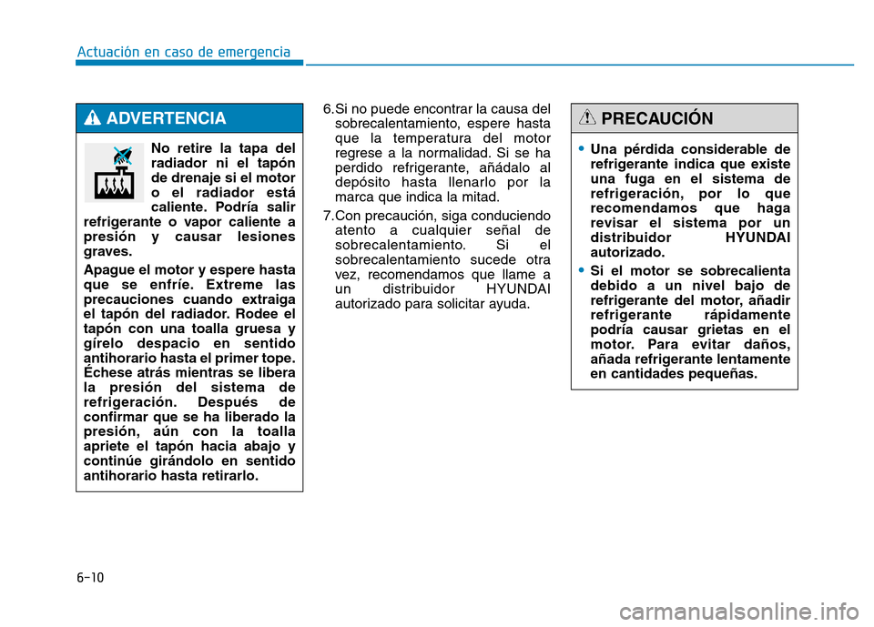 Hyundai Genesis 2015  Manual del propietario (in Spanish) 6-10
Actuación en caso de emergencia 6.Si no puede encontrar la causa delsobrecalentamiento, espere hasta
que la temperatura del motor
regrese a la normalidad. Si se ha
perdido refrigerante, añádal