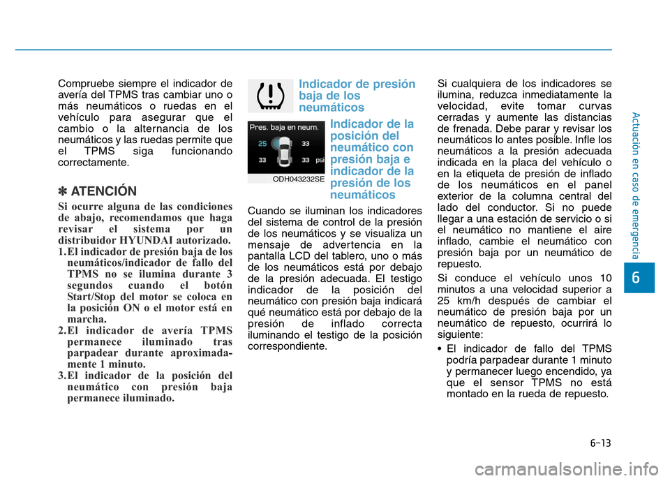 Hyundai Genesis 2015  Manual del propietario (in Spanish) 6-13
Actuación en caso de emergencia 
6
Compruebe siempre el indicador de
avería del TPMS tras cambiar uno o
más neumáticos o ruedas en el
vehículo para asegurar que el
cambio o la alternancia de