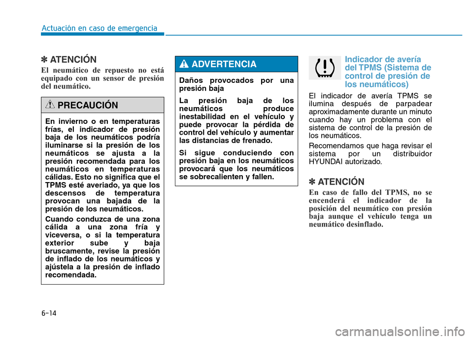 Hyundai Genesis 2015  Manual del propietario (in Spanish) 6-14
Actuación en caso de emergencia 
✽ATENCIÓN  
El neumático de repuesto no está
equipado con un sensor de presión
del neumático. 
Indicador de avería
del TPMS (Sistema de
control de presi