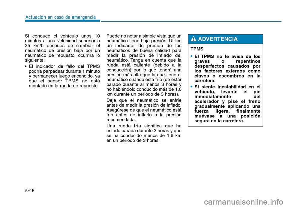 Hyundai Genesis 2015 Manual del propietario (in Spanish) 6-16
Actuación en caso de emergencia
Si conduce el vehículo unos 10
minutos a una velocidad superior a
25 km/h después de cambiar el
neumático de presión baja por un
neumático de repuesto, ocur Hyundai Genesis 2015 Manual del propietario (in Spanish) 6-16
Actuación en caso de emergencia
Si conduce el vehículo unos 10
minutos a una velocidad superior a
25 km/h después de cambiar el
neumático de presión baja por un
neumático de repuesto, ocur