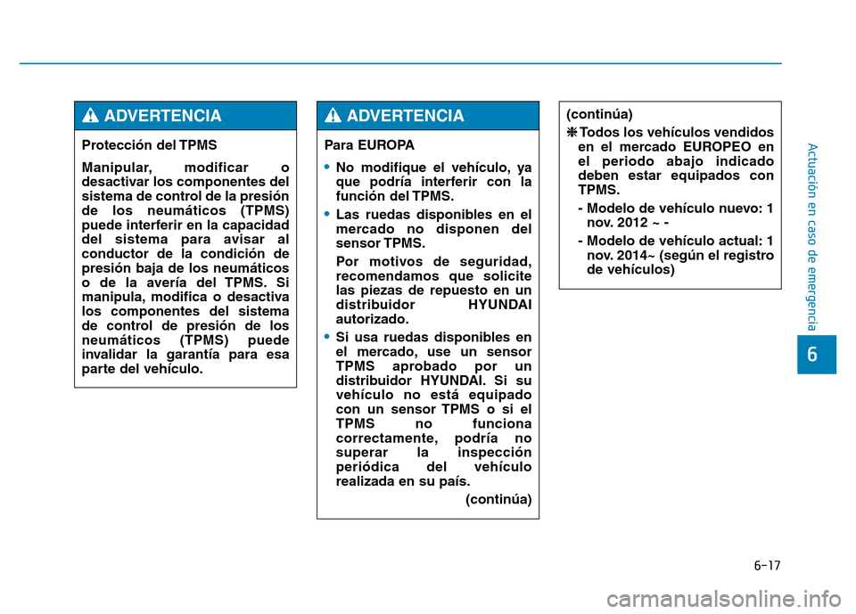 Hyundai Genesis 2015 Manual del propietario (in Spanish) 6-17
Actuación en caso de emergencia
6
Protección del TPMS
Manipular, modificar o
desactivar los componentes del
sistema de control de la presión
de los neumáticos (TPMS)
puede interferir en la Hyundai Genesis 2015 Manual del propietario (in Spanish) 6-17
Actuación en caso de emergencia
6
Protección del TPMS
Manipular, modificar o
desactivar los componentes del
sistema de control de la presión
de los neumáticos (TPMS)
puede interferir en la
