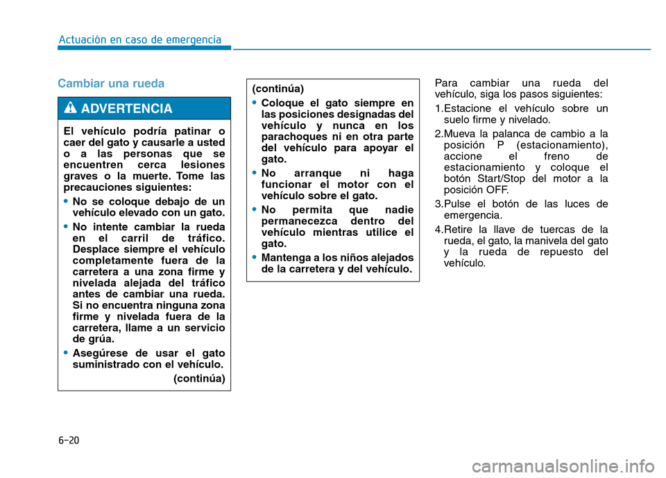 Hyundai Genesis 2015 Manual del propietario (in Spanish) 6-20
Actuación en caso de emergencia
Cambiar una ruedaPara cambiar una rueda del
vehículo, siga los pasos siguientes:
1.Estacione el vehículo sobre unsuelo firme y nivelado.
2.Mueva la palanca de Hyundai Genesis 2015 Manual del propietario (in Spanish) 6-20
Actuación en caso de emergencia
Cambiar una ruedaPara cambiar una rueda del
vehículo, siga los pasos siguientes:
1.Estacione el vehículo sobre unsuelo firme y nivelado.
2.Mueva la palanca de