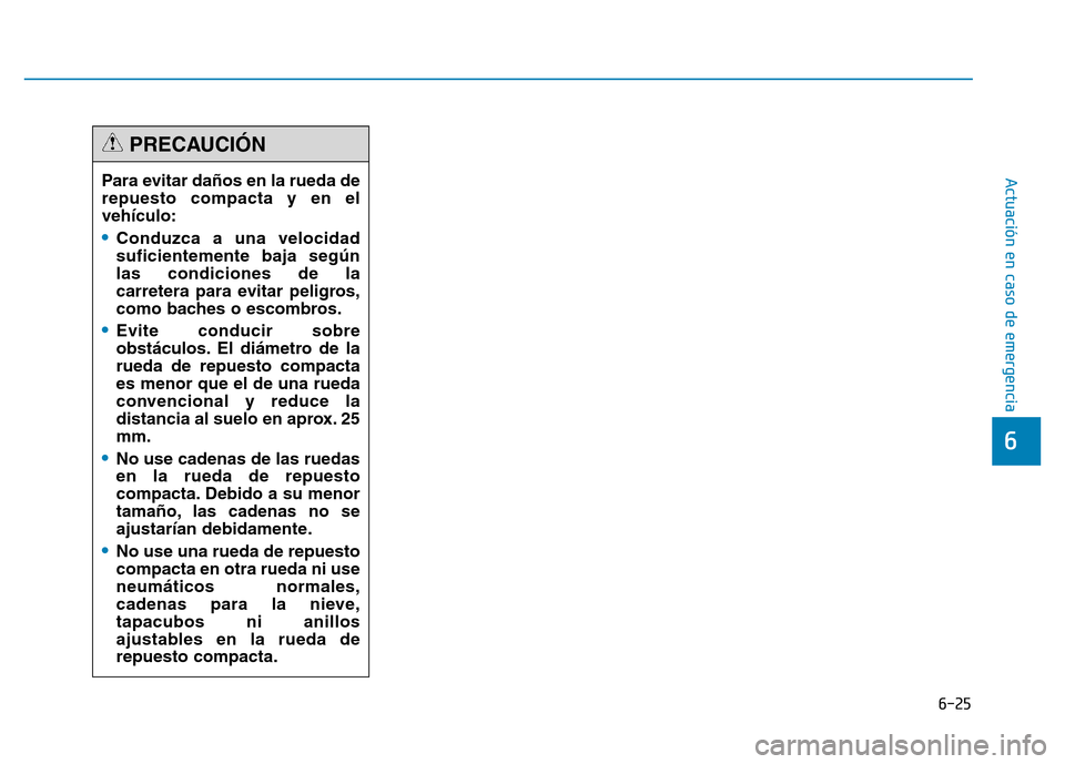 Hyundai Genesis 2015 Manual del propietario (in Spanish) 6-25
Actuación en caso de emergencia
6
Para evitar daños en la rueda de
repuesto compacta y en el
vehículo:
•Conduzca a una velocidad
suficientemente baja según
las condiciones de la
carretera Hyundai Genesis 2015 Manual del propietario (in Spanish) 6-25
Actuación en caso de emergencia
6
Para evitar daños en la rueda de
repuesto compacta y en el
vehículo:
•Conduzca a una velocidad
suficientemente baja según
las condiciones de la
carretera