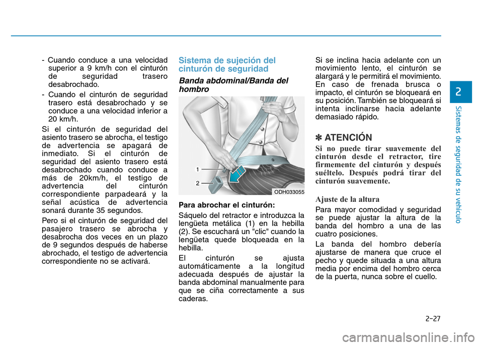 Hyundai Genesis 2015  Manual del propietario (in Spanish) 2-27
Sistemas de seguridad de su vehículo 
2
- Cuando conduce a una velocidadsuperior a 9 km/h con el cinturón
de seguridad trasero
desabrochado.
- Cuando el cinturón de seguridad trasero está des