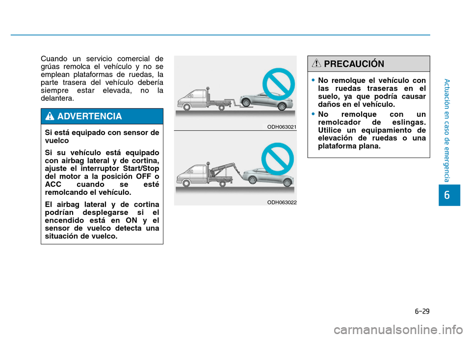 Hyundai Genesis 2015  Manual del propietario (in Spanish) 6-29
Actuación en caso de emergencia 
6
Cuando un servicio comercial de
grúas remolca el vehículo y no se
emplean plataformas de ruedas, la
parte trasera del vehículo debería
siempre estar elevad