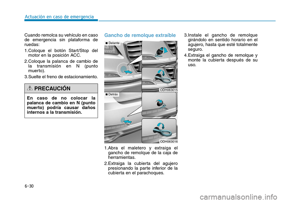 Hyundai Genesis 2015  Manual del propietario (in Spanish) 6-30
Actuación en caso de emergencia 
Cuando remolca su vehículo en caso
de emergencia sin plataforma de
ruedas:
1.Coloque el botón Start/Stop del motor en la posición ACC.
2.Coloque la palanca de