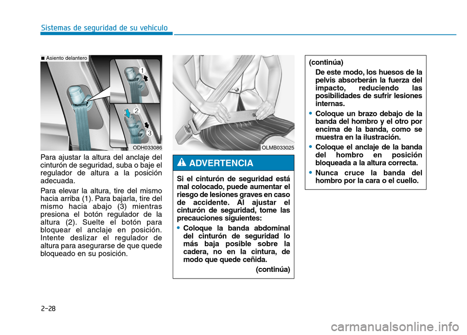 Hyundai Genesis 2015  Manual del propietario (in Spanish) 2-28
Sistemas de seguridad de su vehículo 
Para ajustar la altura del anclaje del
cinturón de seguridad, suba o baje el
regulador de altura a la posición
adecuada.
Para elevar la altura, tire del m